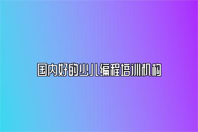 国内好的少儿编程培训机构