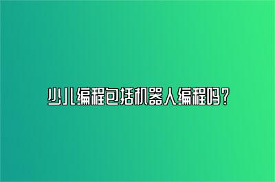 少儿编程包括机器人编程吗？