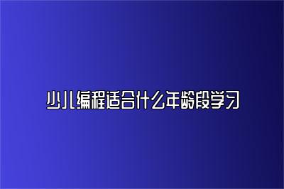 少儿编程适合什么年龄段学习 