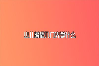 少儿编程入门先学什么 