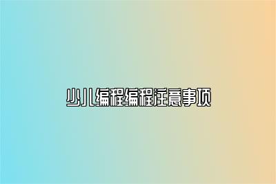 少儿编程编程注意事项 