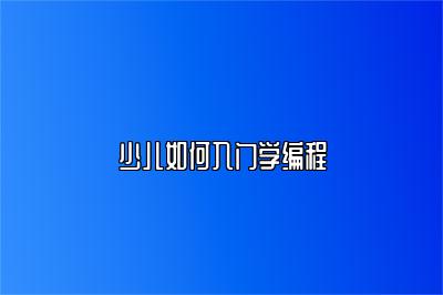 少儿如何入门学编程 