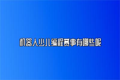 机器人少儿编程赛事有哪些呢 