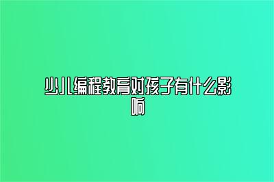 少儿编程教育对孩子有什么影响 