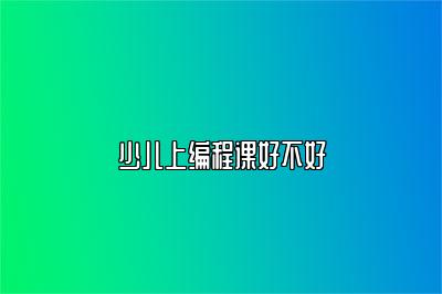 少儿上编程课好不好 