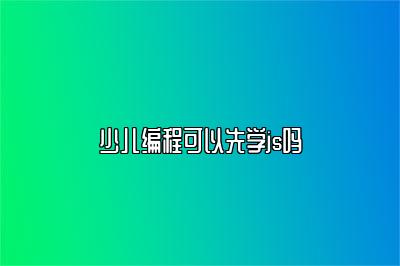 少儿编程可以先学js吗