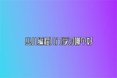 少儿编程入门学习哪个好 