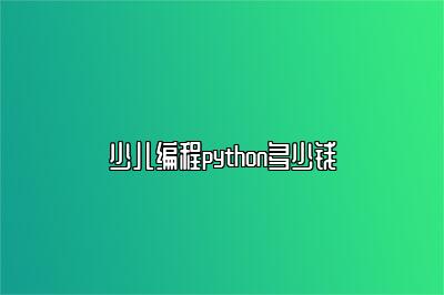 少儿编程python多少钱 