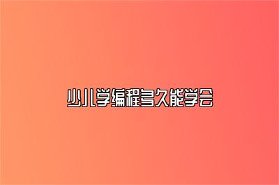 少儿学编程多久能学会 