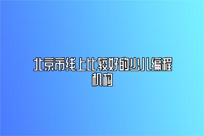 北京市线上比较好的少儿编程机构