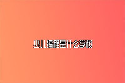 少儿编程是什么学校 