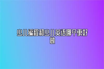 少儿编程和少儿英语哪个更好做