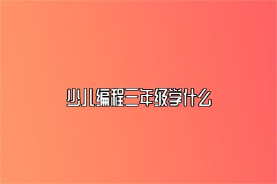少儿编程三年级学什么