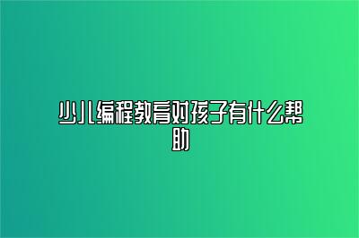 少儿编程教育对孩子有什么帮助