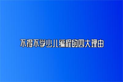 不得不学少儿编程的四大理由 