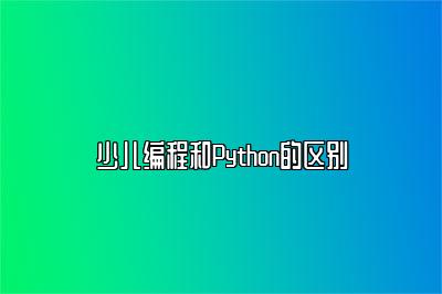 少儿编程和Python的区别 