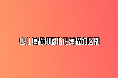少儿编程和图形化编程的区别 