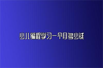 少儿编程学习一个月多少钱 