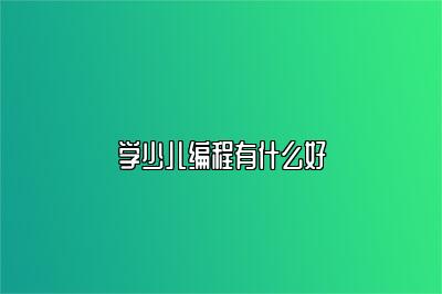 学少儿编程有什么好 