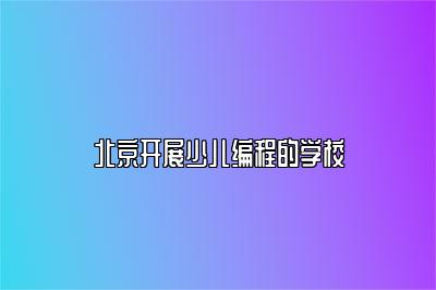 北京开展少儿编程的学校 