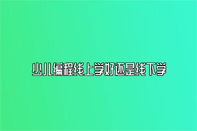 少儿编程线上学好还是线下学 
