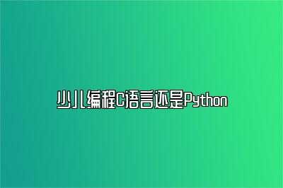 少儿编程C语言还是Python