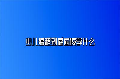 少儿编程到底应该学什么 