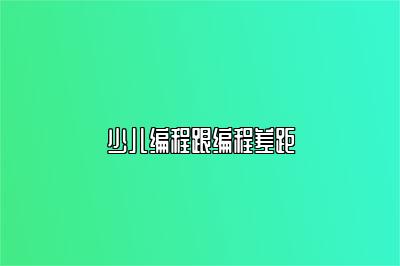 少儿编程跟编程差距 