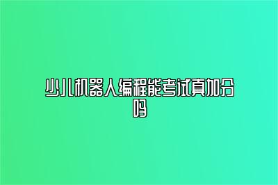 少儿机器人编程能考试真加分吗 