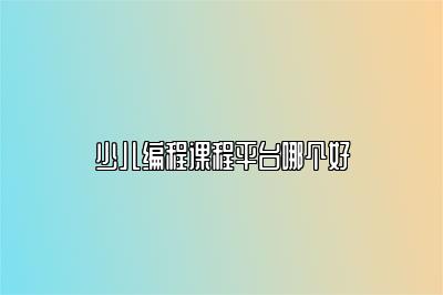 少儿编程课程平台哪个好 