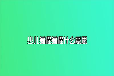 少儿编程编程什么意思 
