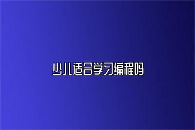 少儿适合学习编程吗