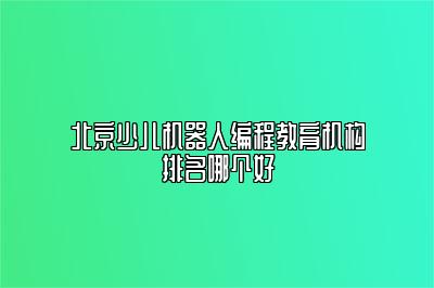 北京少儿机器人编程教育机构排名哪个好 