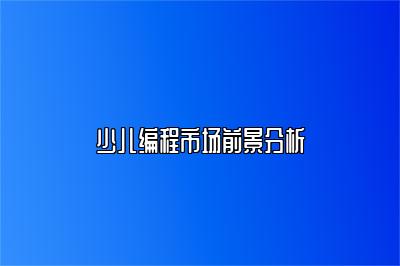 少儿编程市场前景分析 