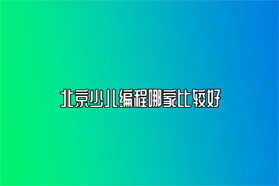 北京少儿编程哪家比较好 