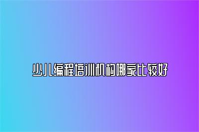 少儿编程培训机构哪家比较好 