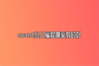 scratch少儿编程哪家教的好 