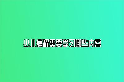 少儿编程需要学习哪些内容 