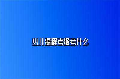 少儿编程考级考什么 