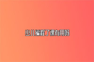 少儿编程了课有用吗 