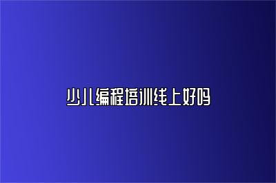 少儿编程培训线上好吗 