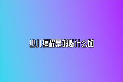 少儿编程是锻炼什么的 