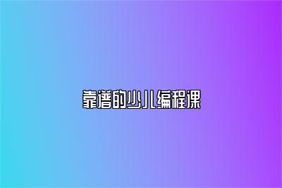 靠谱的少儿编程课 