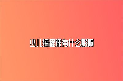 少儿编程课有什么影响 