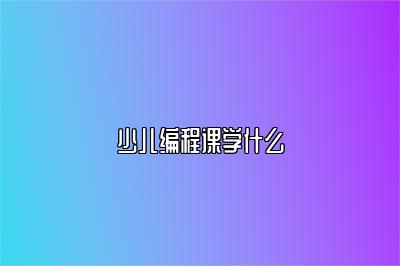 少儿编程课学什么 