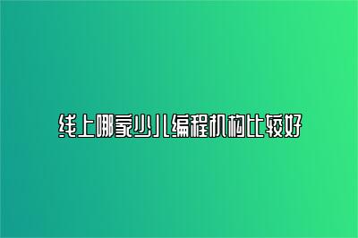 线上哪家少儿编程机构比较好 