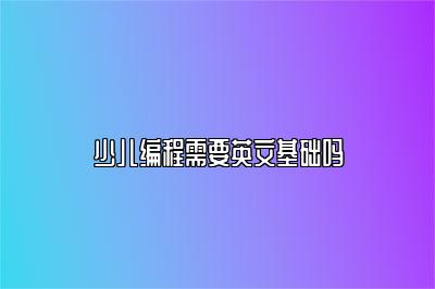 少儿编程需要英文基础吗 