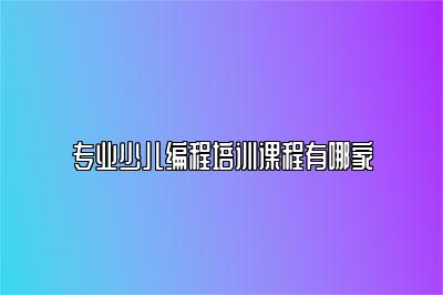 专业少儿编程培训课程有哪家