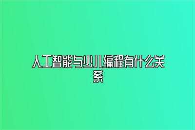 人工智能与少儿编程有什么关系 