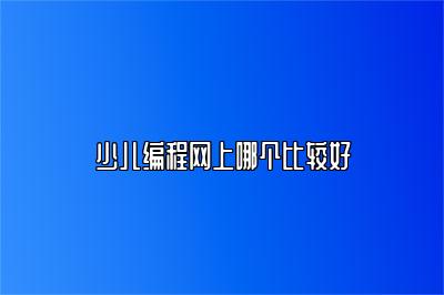 少儿编程网上哪个比较好 